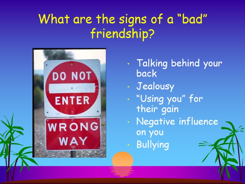 What are the signs of a “bad” friendship? Talking behind your back Jealousy “Using